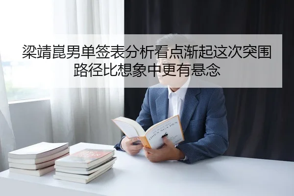 梁靖崑男单签表分析看点渐起这次突围路径比想象中更有悬念